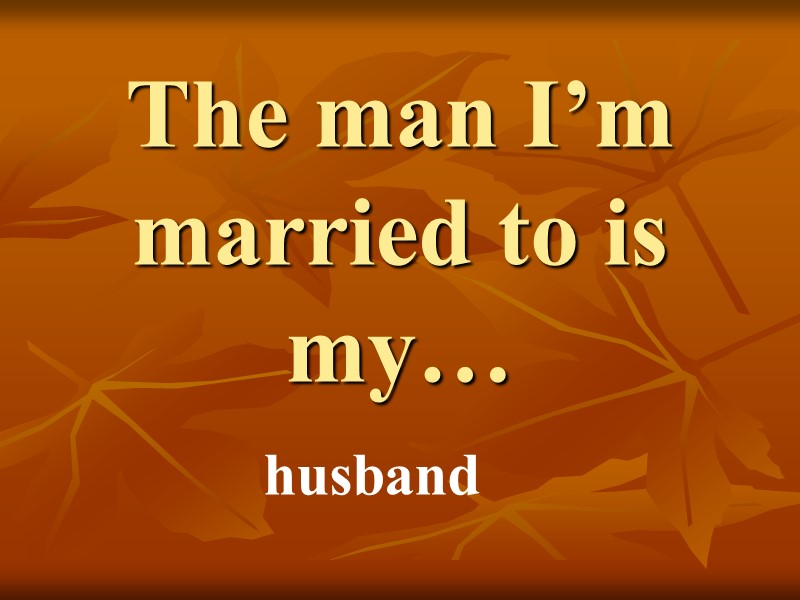 The man I’m married to is my… husband